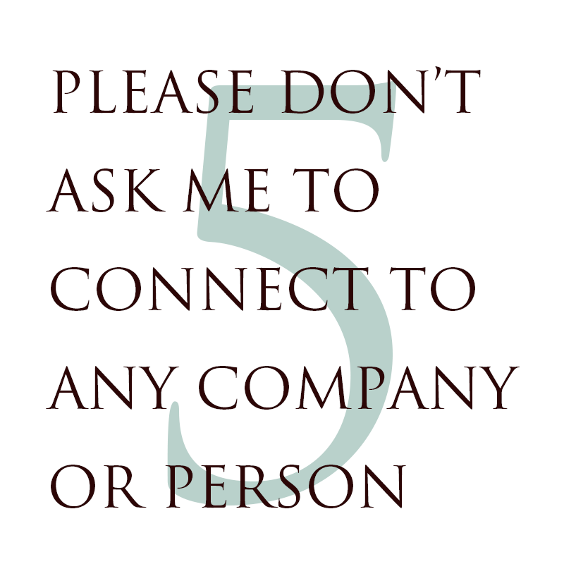 5. PLEASE DON’T ASK ME TO CONNECT TO ANY COMPANY OR PERSON