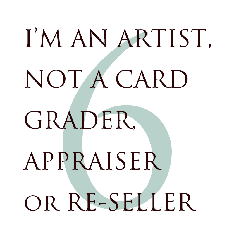 6. I’M AN ARTIST, NOT A CARD GRADER, APPRAISER or RE-SELLER