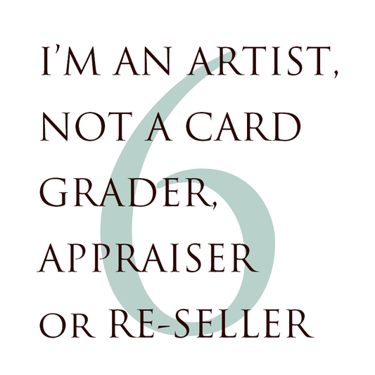 6. I’M AN ARTIST, NOT A CARD GRADER, APPRAISER or RE-SELLER